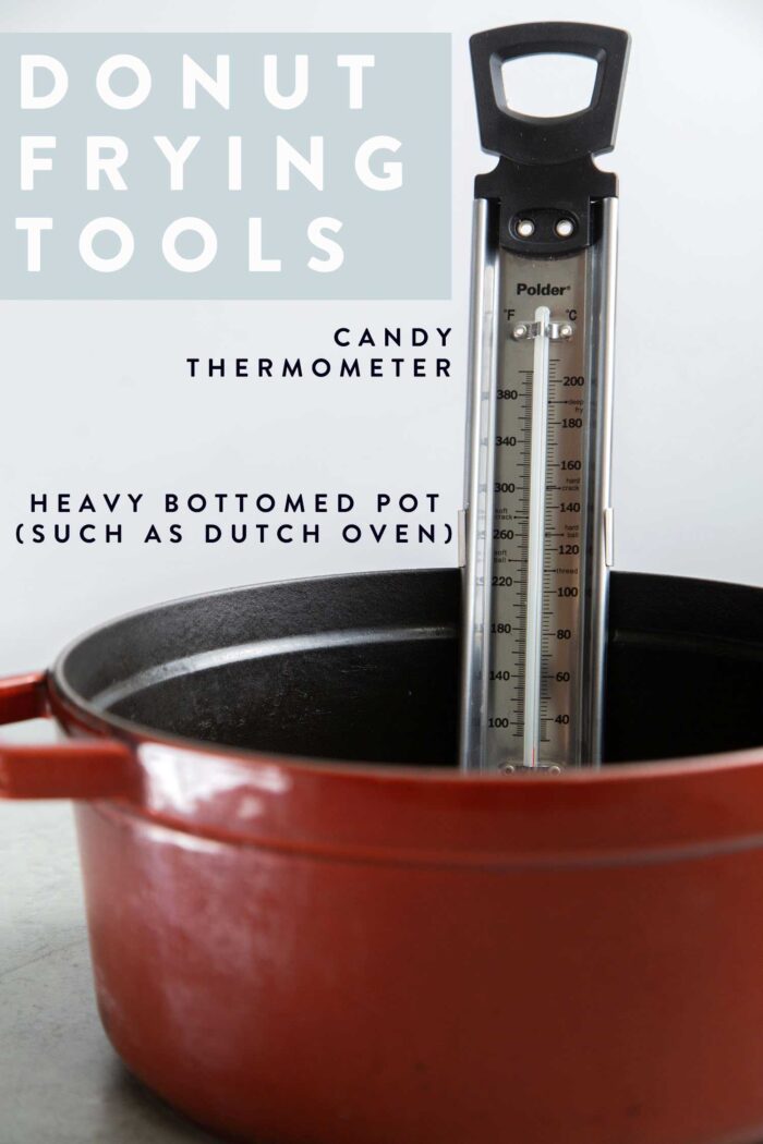 Donut Frying Tools. You need a candy thermometer (or deep fry thermometer) and a heavy bottomed pot.